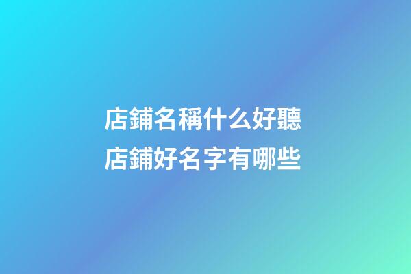 店鋪名稱什么好聽 店鋪好名字有哪些-第1張-店鋪起名-玄機派